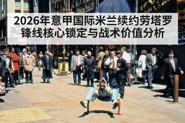 2026年意甲国际米兰续约劳塔罗锋线核心锁定与战术价值分析