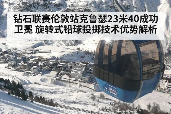 钻石联赛伦敦站克鲁瑟23米40成功卫冕 旋转式铅球投掷技术优势解析