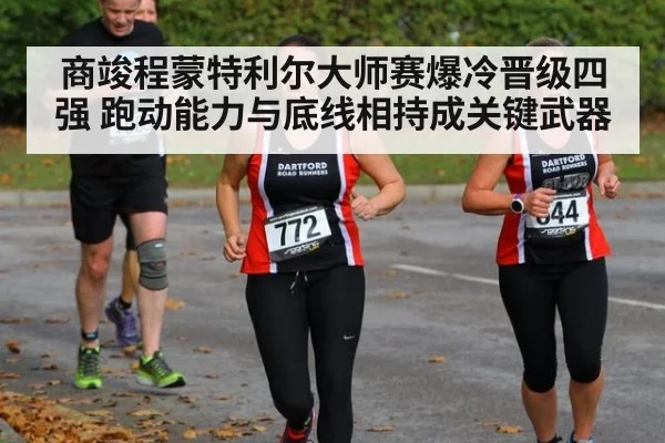 商竣程蒙特利尔大师赛爆冷晋级四强 跑动能力与底线相持成关键武器