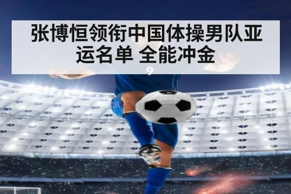 张博恒领衔中国体操男队亚运名单 全能冲金