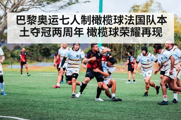 巴黎奥运七人制橄榄球法国队本土夺冠两周年 橄榄球荣耀再现